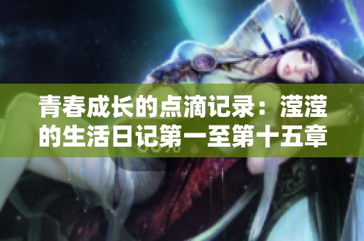 青春成长的点滴记录：滢滢的生活日记第一至第十五章分享