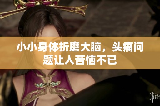 小小身体折磨大脑，头痛问题让人苦恼不已