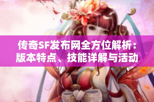 传奇SF发布网全方位解析：版本特点、技能详解与活动介绍助你快速上手