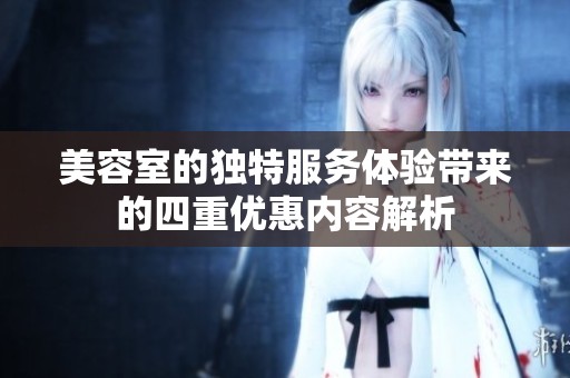 美容室的独特服务体验带来的四重优惠内容解析