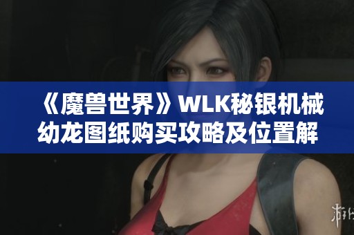 《魔兽世界》WLK秘银机械幼龙图纸购买攻略及位置解析指南
