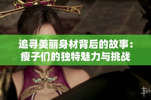 追寻美丽身材背后的故事：瘦子们的独特魅力与挑战
