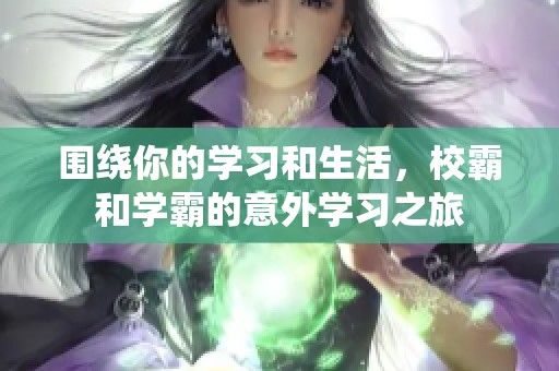 围绕你的学习和生活，校霸和学霸的意外学习之旅