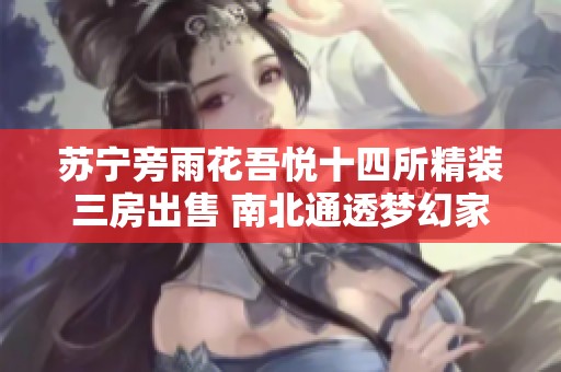 苏宁旁雨花吾悦十四所精装三房出售 南北通透梦幻家园等你入住