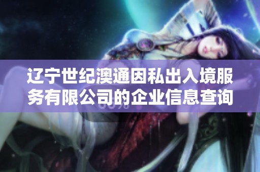 辽宁世纪澳通因私出入境服务有限公司的企业信息查询与分析平台介绍