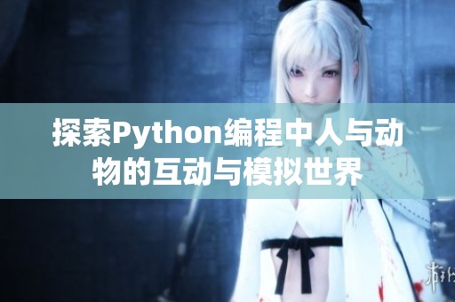探索Python编程中人与动物的互动与模拟世界
