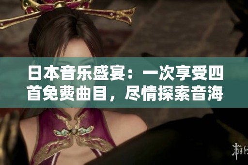日本音乐盛宴：一次享受四首免费曲目，尽情探索音海韵律