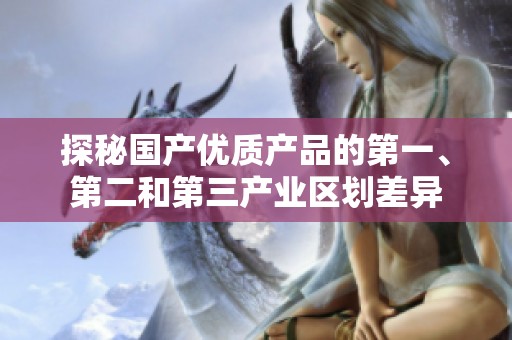 探秘国产优质产品的第一、第二和第三产业区划差异