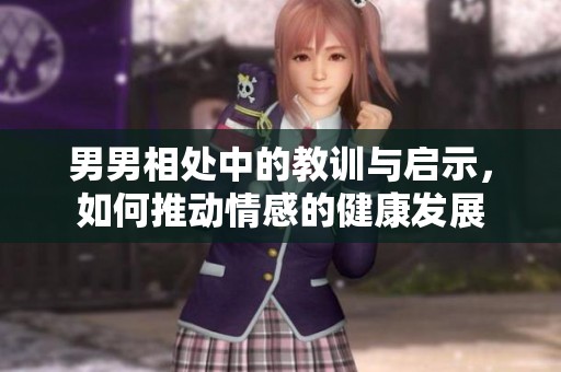 男男相处中的教训与启示，如何推动情感的健康发展