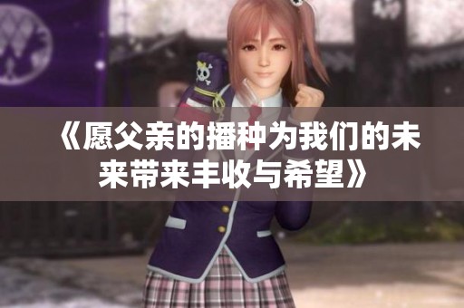 《愿父亲的播种为我们的未来带来丰收与希望》