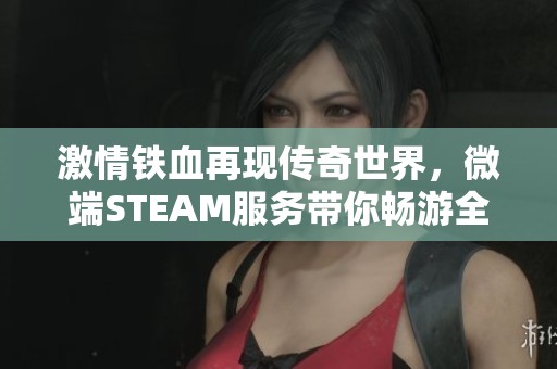 激情铁血再现传奇世界，微端STEAM服务带你畅游全新单机特色版本游戏体验