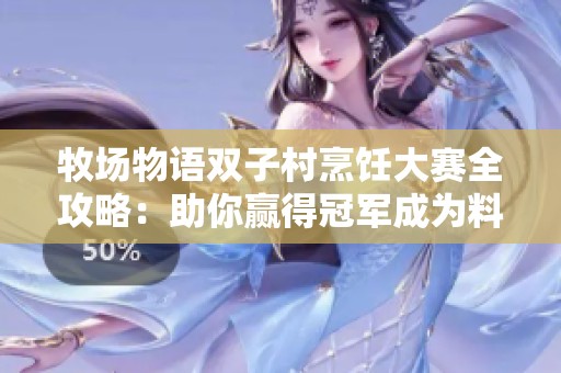 牧场物语双子村烹饪大赛全攻略：助你赢得冠军成为料理之星的秘诀分享