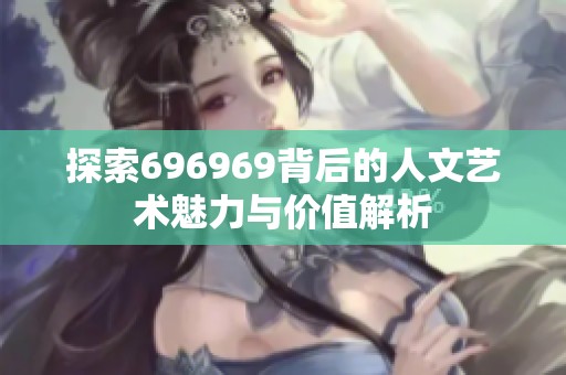 探索696969背后的人文艺术魅力与价值解析