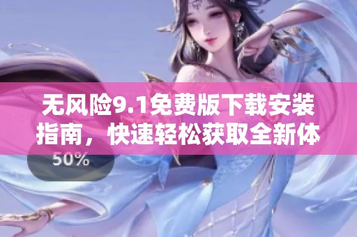 无风险9.1免费版下载安装指南，快速轻松获取全新体验