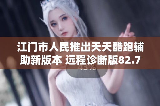 江门市人民推出天天酷跑辅助新版本 远程诊断版82.73.2功能全面升级
