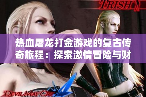 热血屠龙打金游戏的复古传奇旅程：探索激情冒险与财富积累的无限可能