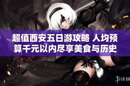 超值西安五日游攻略 人均预算千元以内尽享美食与历史探秘旅行体验