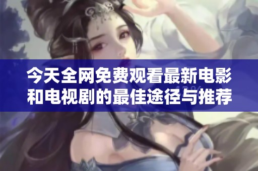今天全网免费观看最新电影和电视剧的最佳途径与推荐