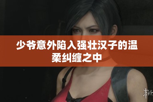 少爷意外陷入强壮汉子的温柔纠缠之中