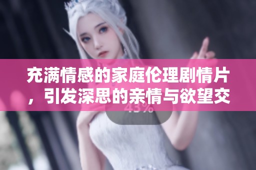充满情感的家庭伦理剧情片，引发深思的亲情与欲望交织