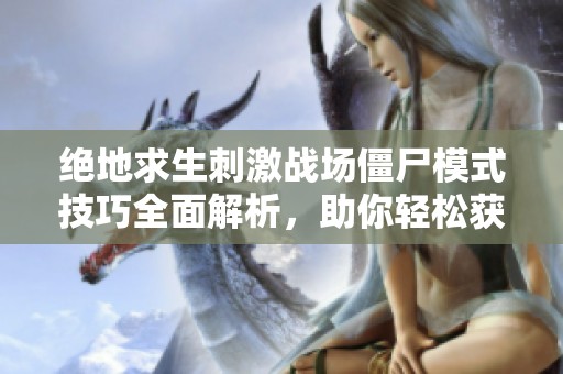 绝地求生刺激战场僵尸模式技巧全面解析，助你轻松获取胜利的终极攻略