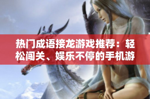 热门成语接龙游戏推荐：轻松闯关、娱乐不停的手机游戏大全分享