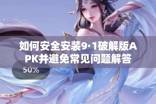 如何安全安装9·1破解版APK并避免常见问题解答