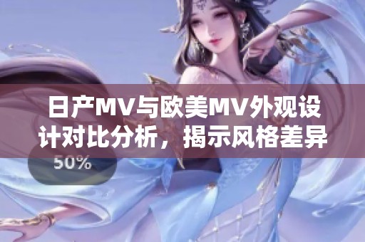 日产MV与欧美MV外观设计对比分析，揭示风格差异与特色