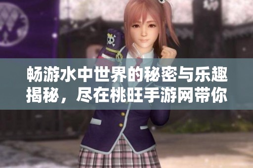 畅游水中世界的秘密与乐趣揭秘，尽在桃旺手游网带你畅享游泳池的独特魅力
