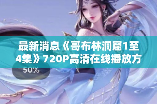 最新消息《哥布林洞窟1至4集》720P高清在线播放方式揭秘，社会新闻引发观众关注