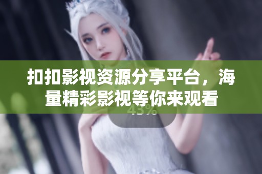 扣扣影视资源分享平台，海量精彩影视等你来观看