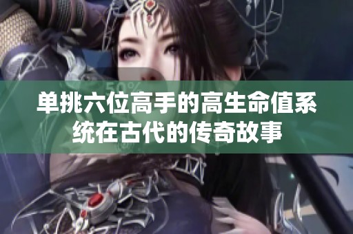 单挑六位高手的高生命值系统在古代的传奇故事