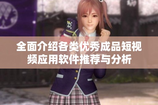 全面介绍各类优秀成品短视频应用软件推荐与分析