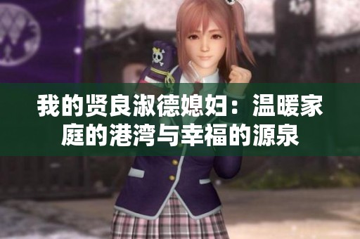 我的贤良淑德媳妇：温暖家庭的港湾与幸福的源泉
