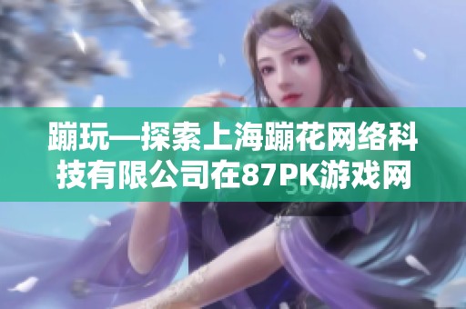 蹦玩—探索上海蹦花网络科技有限公司在87PK游戏网的精彩游戏世界