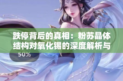 跌停背后的真相：粉苏晶体结构对氧化锡的深度解析与社会影响探讨