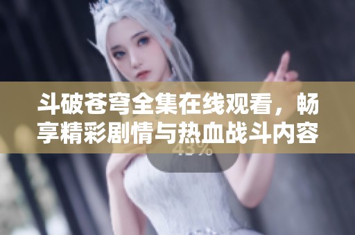 斗破苍穹全集在线观看，畅享精彩剧情与热血战斗内容