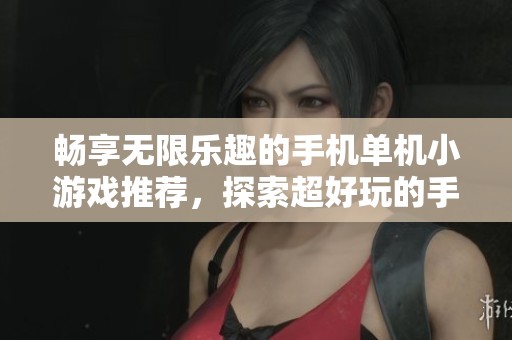 畅享无限乐趣的手机单机小游戏推荐，探索超好玩的手游城单机游戏大全！
