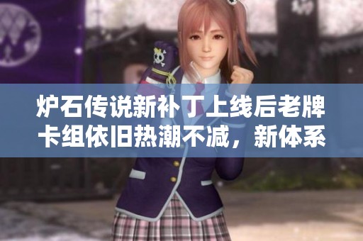 炉石传说新补丁上线后老牌卡组依旧热潮不减，新体系挑战依然艰难重重