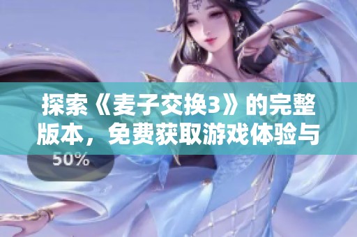 探索《麦子交换3》的完整版本，免费获取游戏体验与秘籍分享