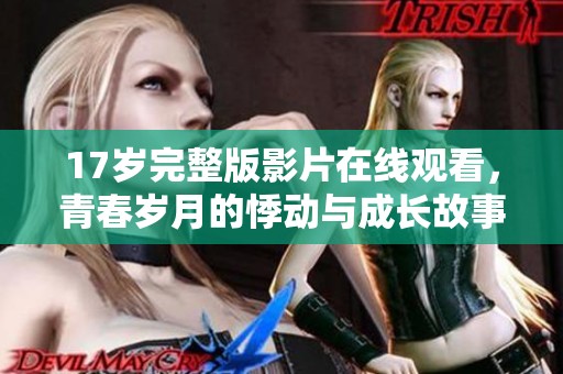 17岁完整版影片在线观看，青春岁月的悸动与成长故事