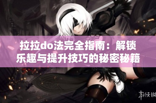 拉拉do法完全指南：解锁乐趣与提升技巧的秘密秘籍