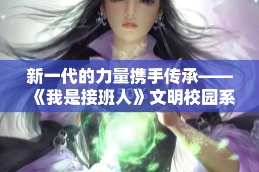 新一代的力量携手传承——《我是接班人》文明校园系列节目精彩预告