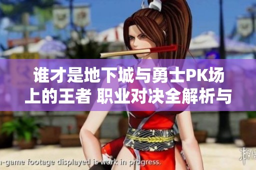 谁才是地下城与勇士PK场上的王者 职业对决全解析与评比