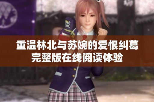 重温林北与苏婉的爱恨纠葛完整版在线阅读体验