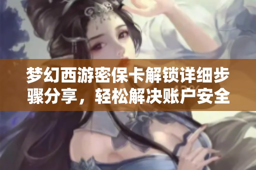 梦幻西游密保卡解锁详细步骤分享，轻松解决账户安全问题的实用攻略