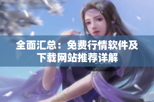 全面汇总：免费行情软件及下载网站推荐详解