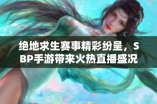 绝地求生赛事精彩纷呈，SBP手游带来火热直播盛况与精彩对决