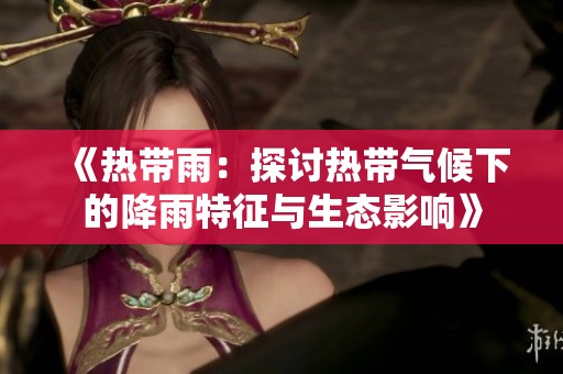 《热带雨：探讨热带气候下的降雨特征与生态影响》