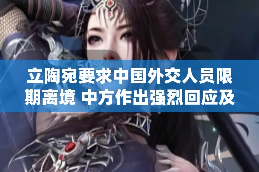 立陶宛要求中国外交人员限期离境 中方作出强烈回应及解释